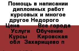 Помощь в написании дипломных работ,курсовых и многое другое.Недорого!! › Цена ­ 300 - Все города Услуги » Обучение. Курсы   . Кировская обл.,Захарищево п.